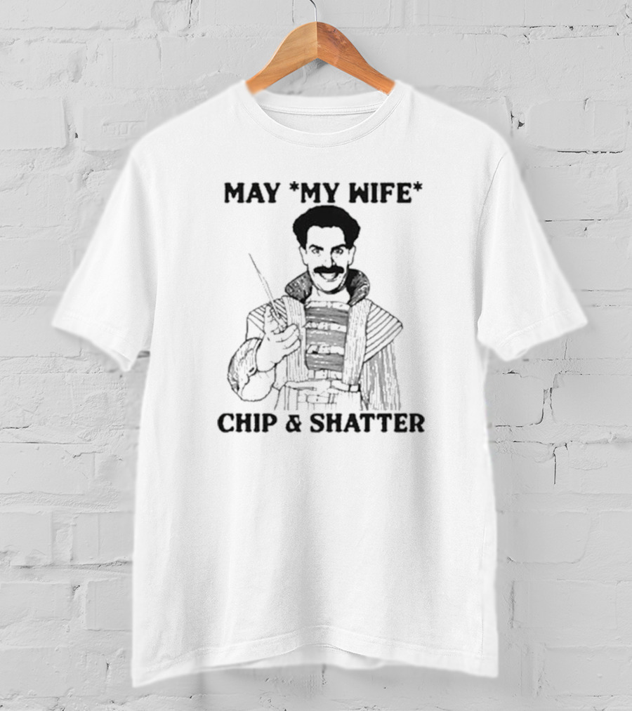 May My Wife Chip And Shatter Borat Themed Humor T-Shirt