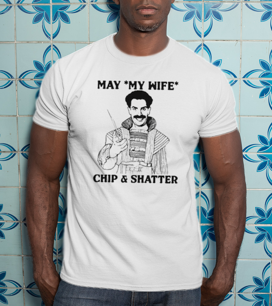 May My Wife Chip And Shatter Borat Themed Humor T-Shirt