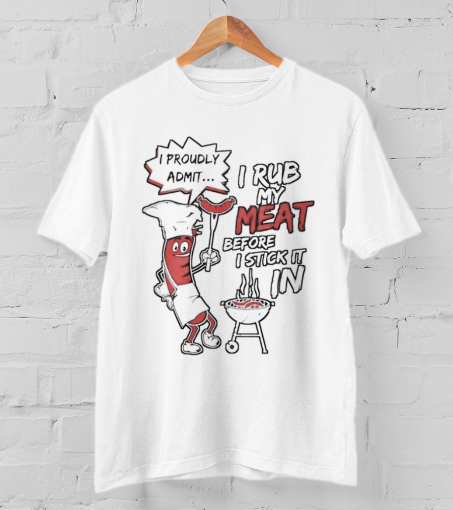 I Proudly Admit I Rub My Meat Before I Stick It In Hotdog BBQ Chef Grill T-Shirt
