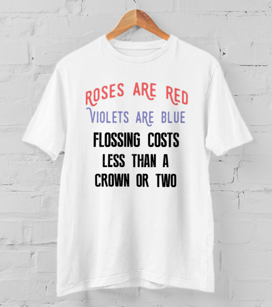 Roses Are Red Violets Are Blue Flossing Costs Less Than A Crown Or Two T-Shirt