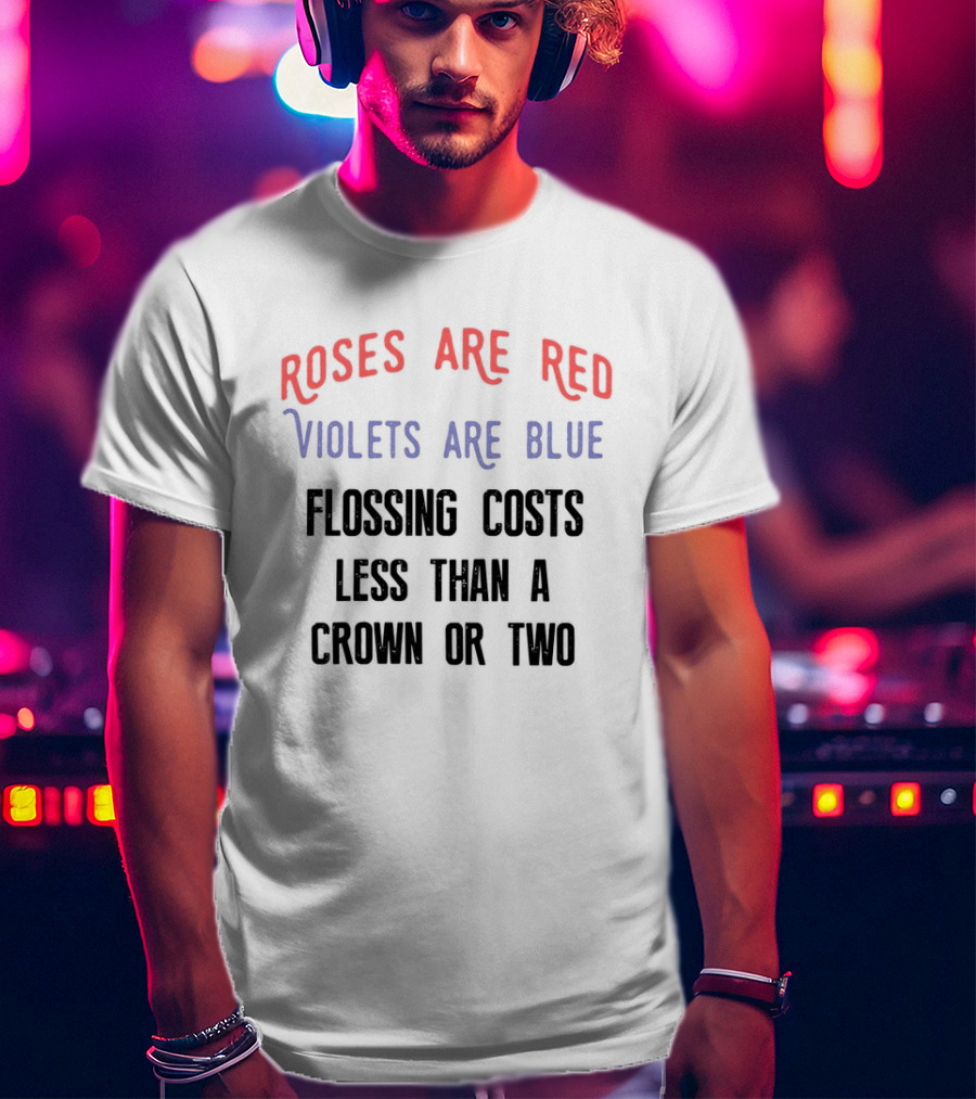 Roses Are Red Violets Are Blue Flossing Costs Less Than A Crown Or Two T-Shirt