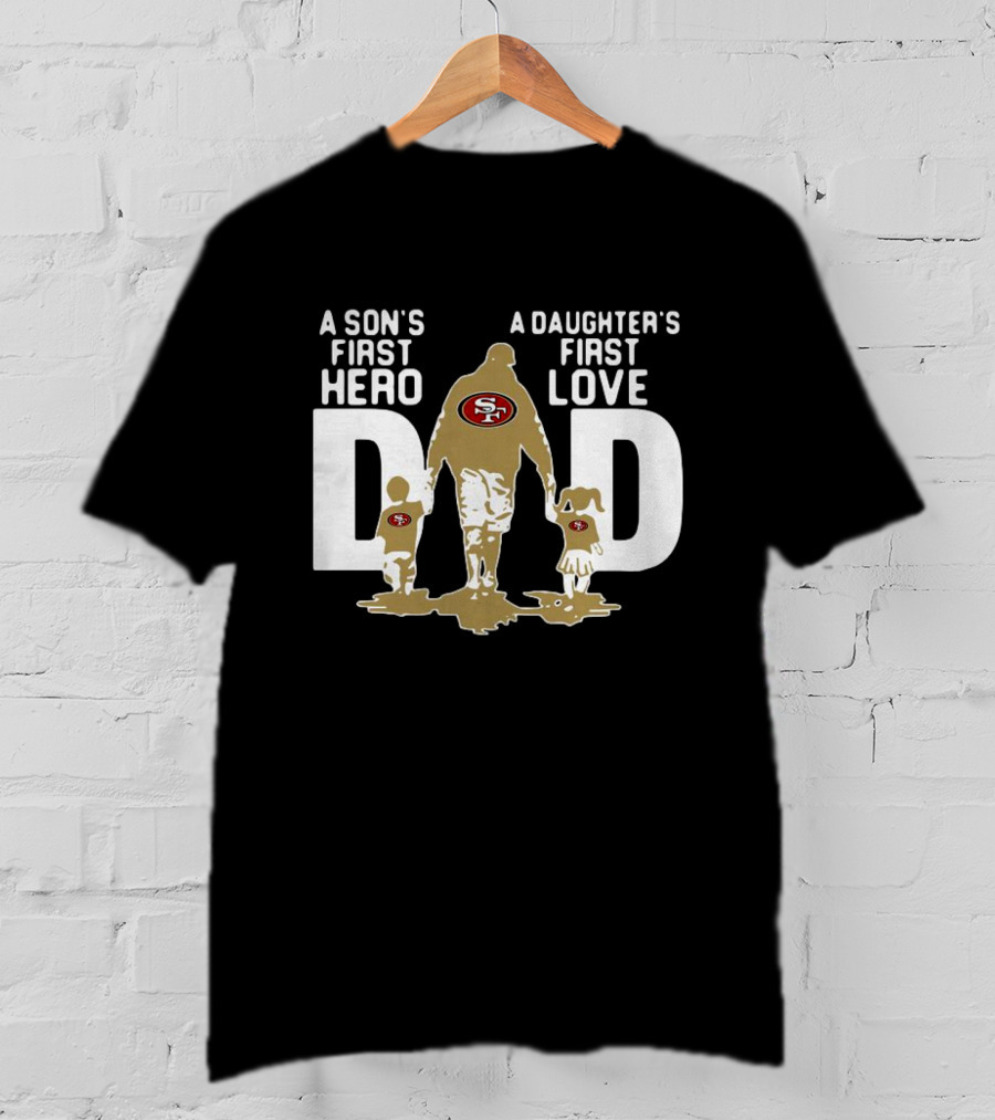 San Francisco 49ers Dad A Son's First Hero A Daughter's First Love NFL T-Shirt