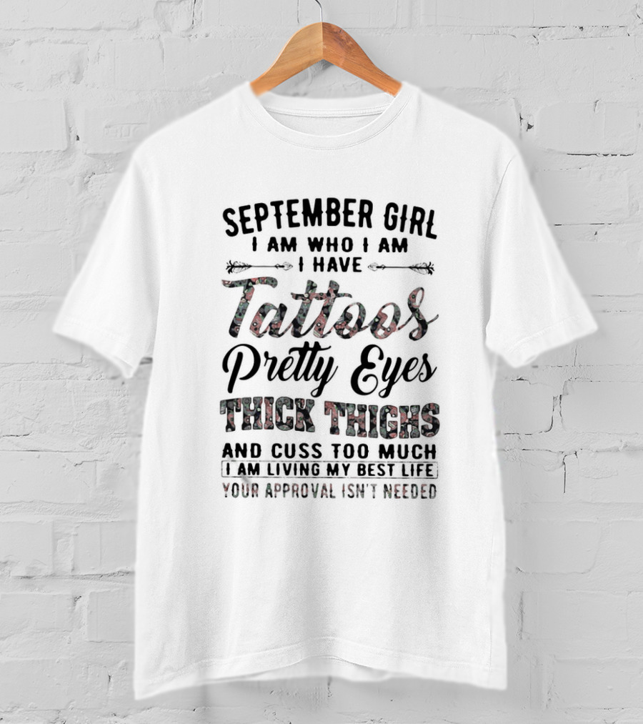 September Girl I Am Who I Am I Have Tattoos Pretty Eyes Thick Thighs Cuss Too Much Living My Best Life Your Approval Isn't Needed T-Shirt