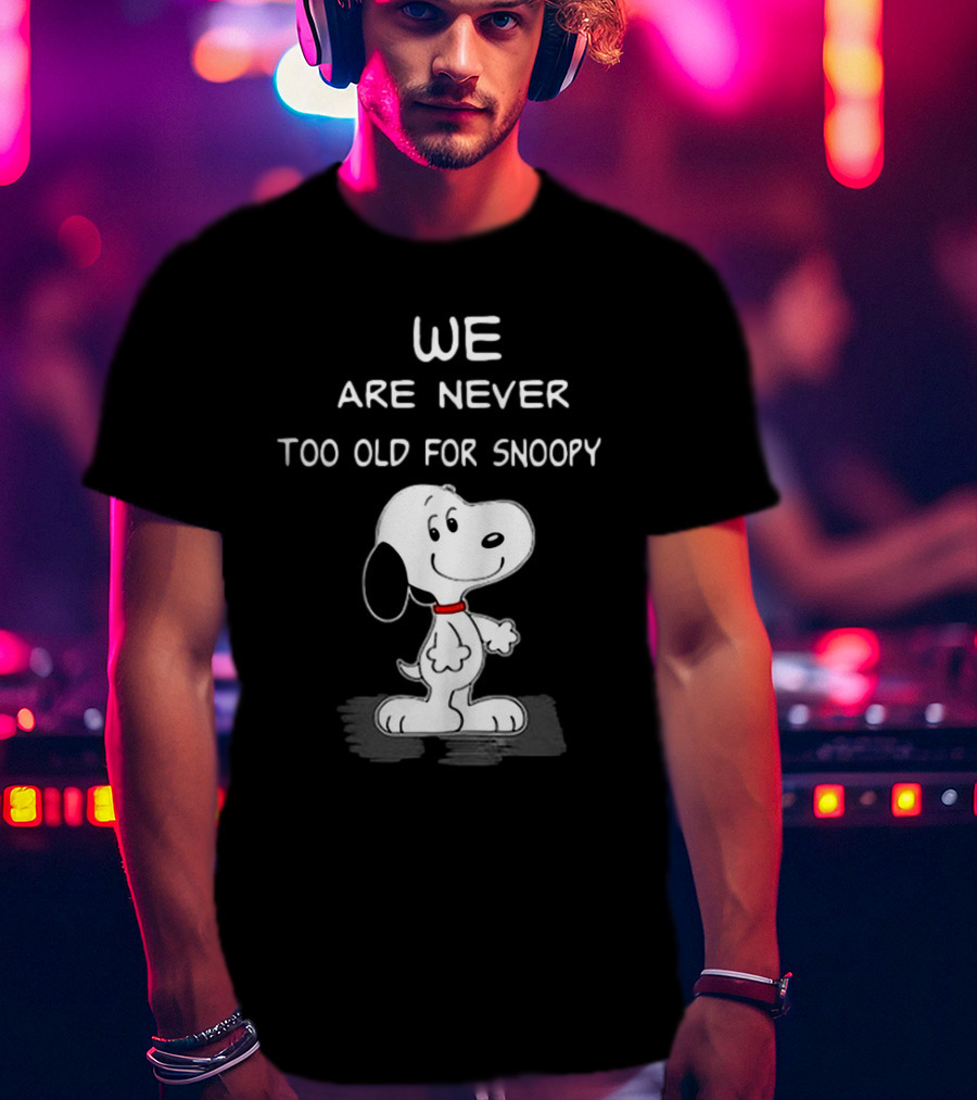 We Are Never Too Old For Snoopy Peanuts Classic Cartoon Humor T-Shirt