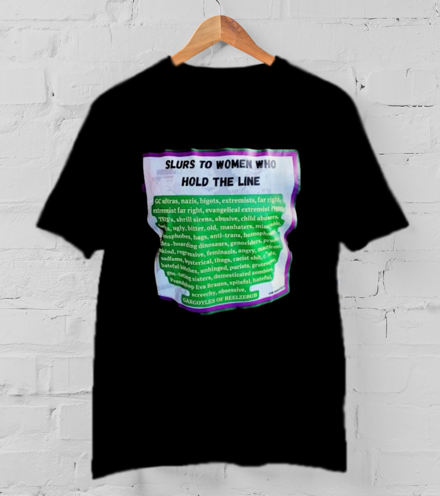 Slurs To Women Who Hold The Line GC Ultras Nazis Bigots Extremists Far Right Evangelical TERFs Gargoyles Of Beelzebub T-Shirt