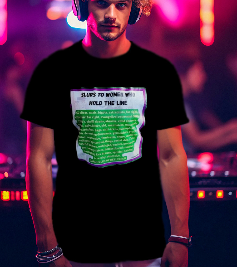 Slurs To Women Who Hold The Line GC Ultras Nazis Bigots Extremists Far Right Evangelical TERFs Gargoyles Of Beelzebub T-Shirt