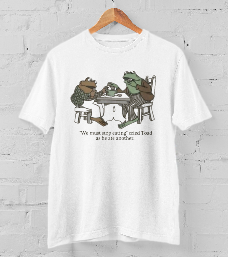 We Must Stop Eating Cried Toad As He Ate Another Toad Sitting At Table Eating T-Shirt