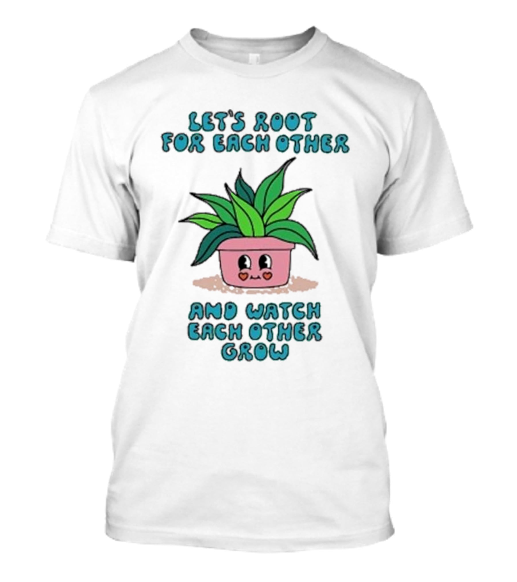Let’s Root For Each Other And Watch Each Other Grow Cute Plant T-Shirt