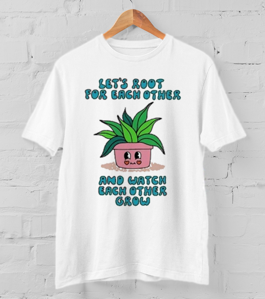 Let’s Root For Each Other And Watch Each Other Grow Cute Plant T-Shirt