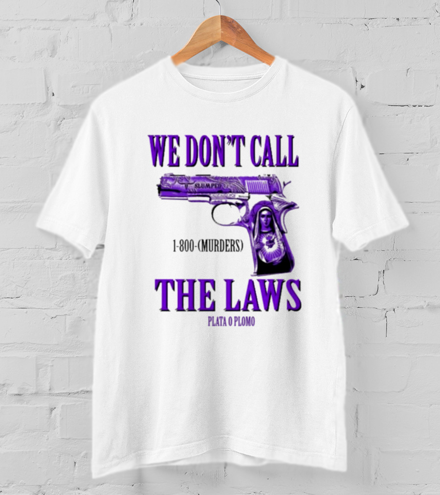 We Don't Call The Laws Slumped 1800 Murders Plata O Plomo Gun T-Shirt