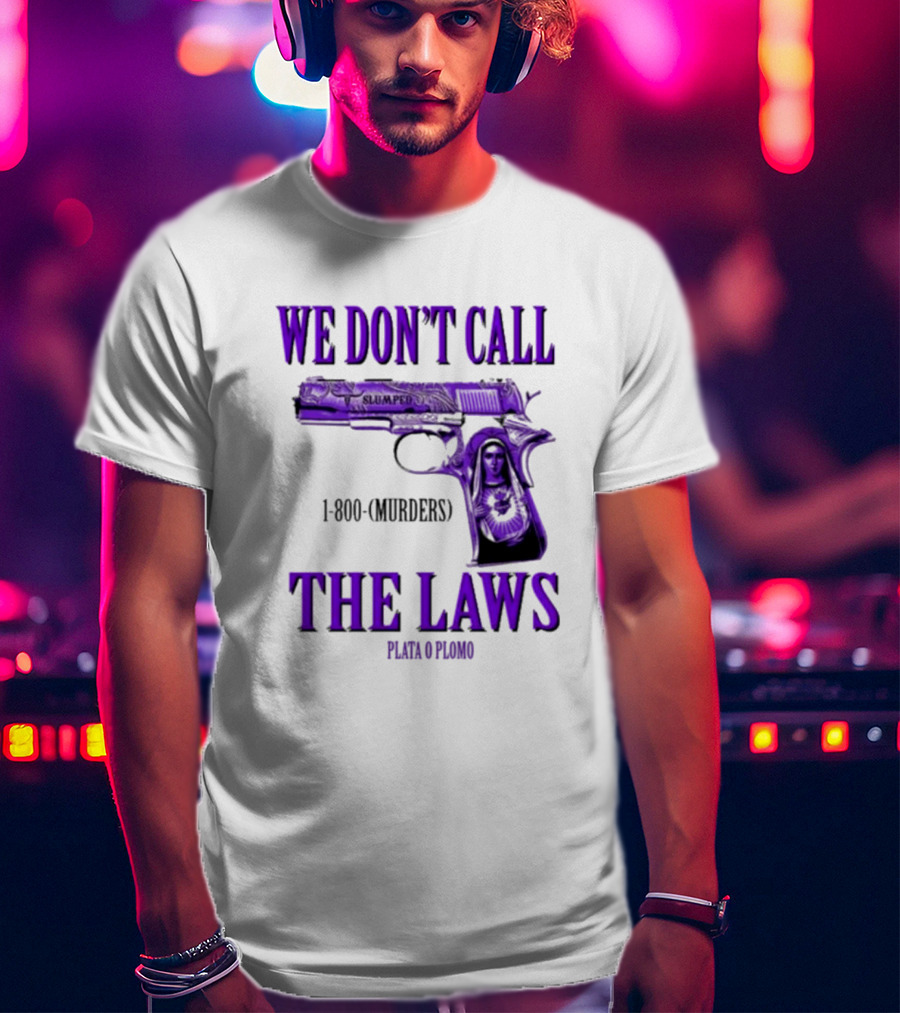 We Don't Call The Laws Slumped 1800 Murders Plata O Plomo Gun T-Shirt