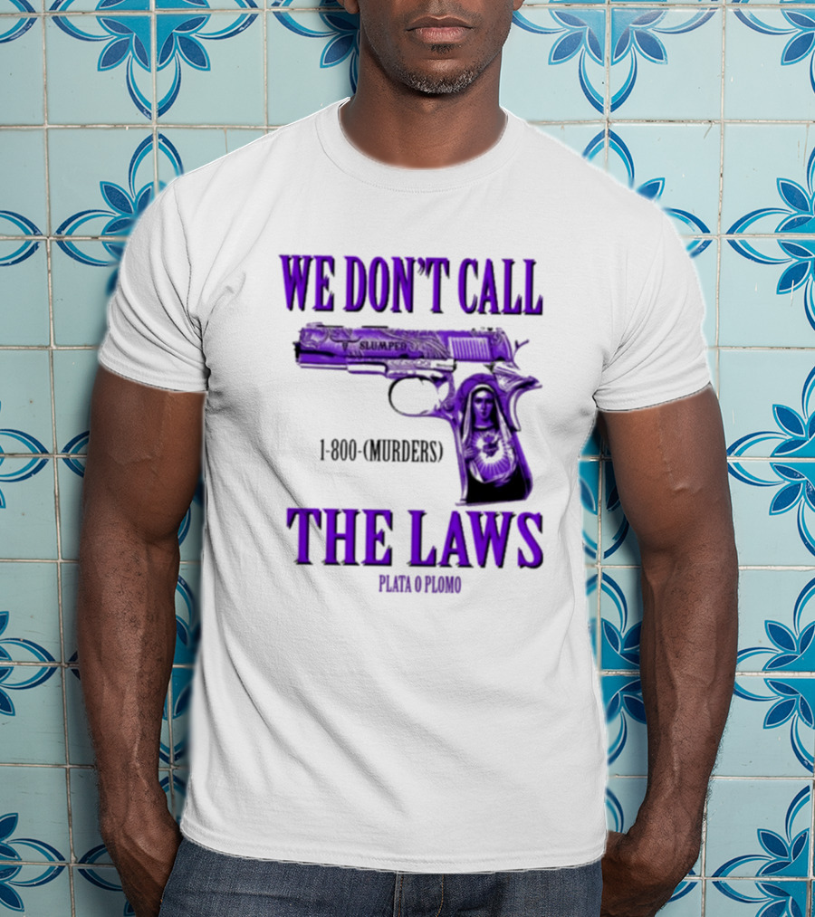 We Don't Call The Laws Slumped 1800 Murders Plata O Plomo Gun T-Shirt