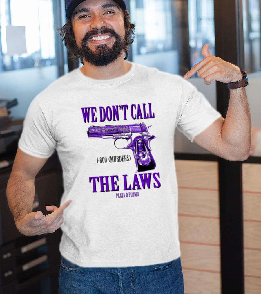 We Don't Call The Laws Slumped 1800 Murders Plata O Plomo Gun T-Shirt