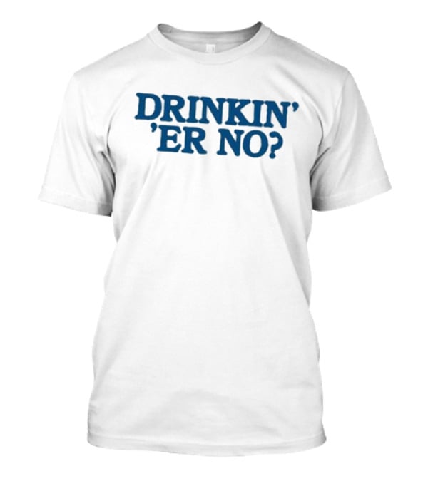 You Betcha Drinkin' Er No Question Text T-Shirt