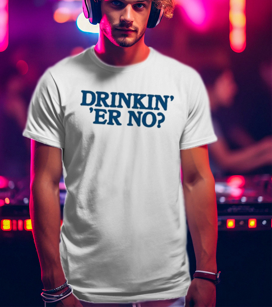 You Betcha Drinkin' Er No Question Text T-Shirt