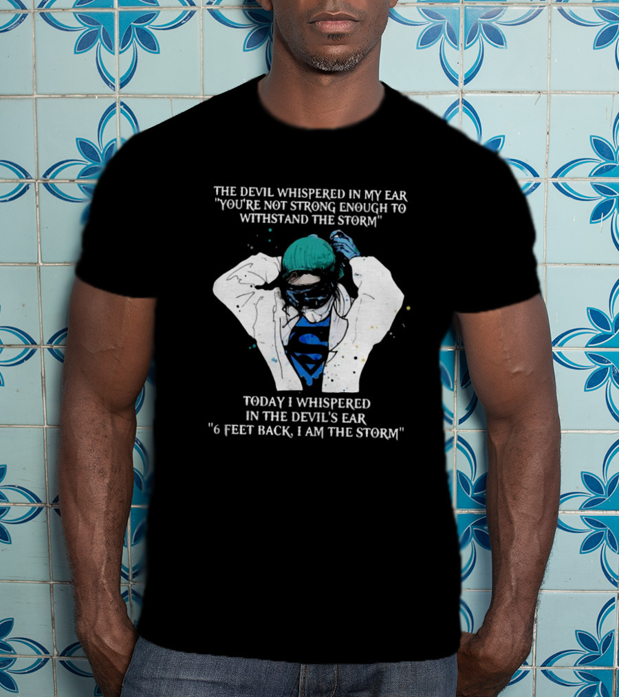 Nurse The Devil Whispered In My Ear You’re Not Strong Enough To Withstand The Storm Superman Today I Whispered In The Devil's Ear 6 Feet Back I Am The Storm T-Shirt