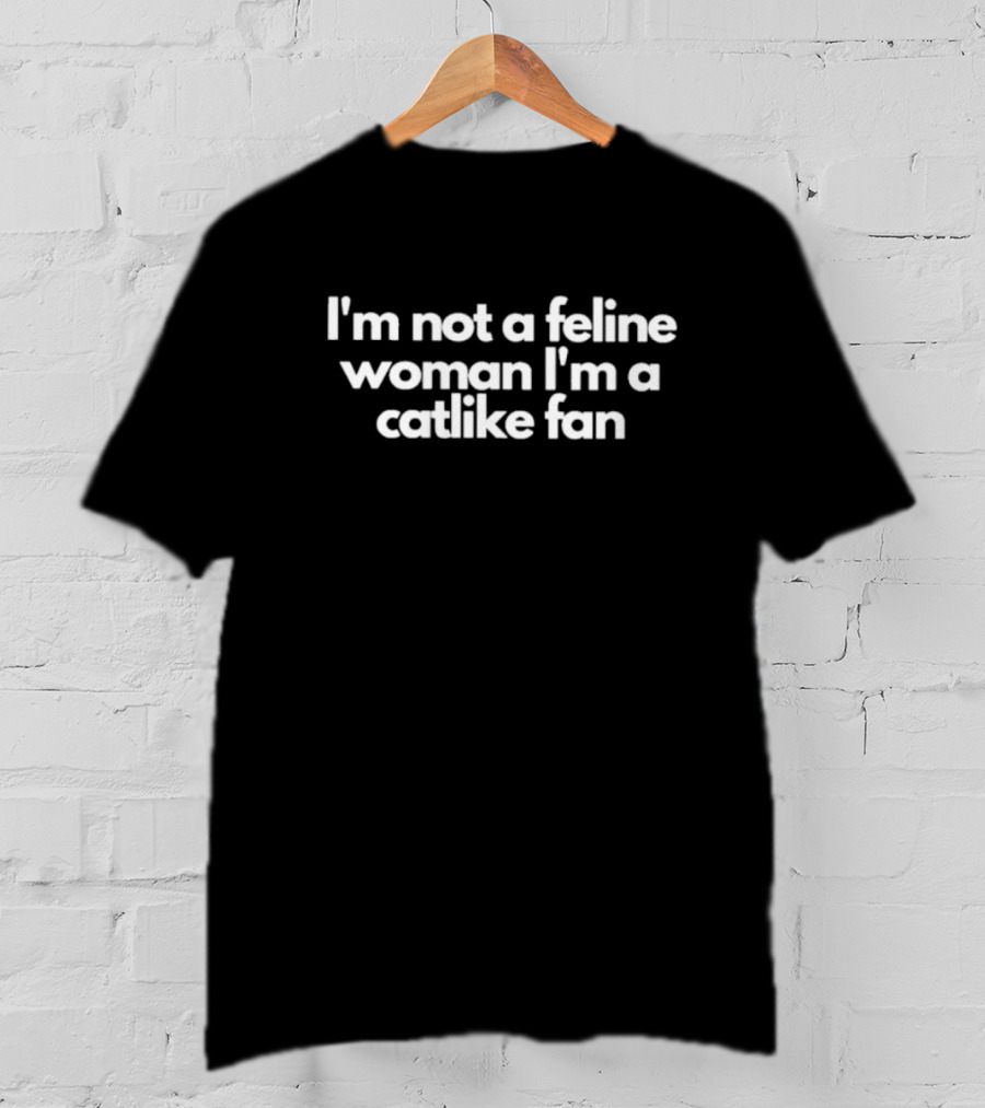 I'm Not A Feline Woman I'm A Catlike Fan T-Shirt