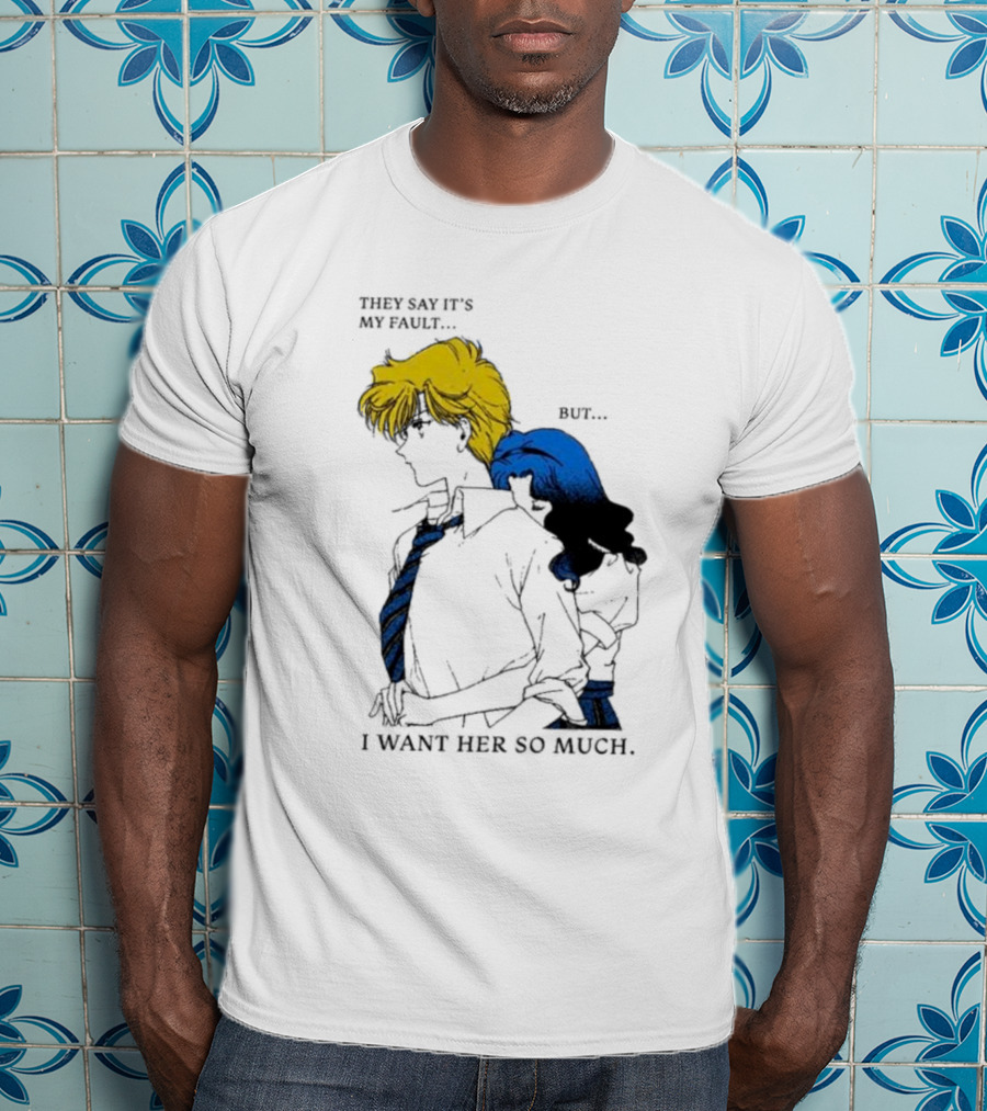 They Say It's My Fault But I Want Her So Much T-Shirt