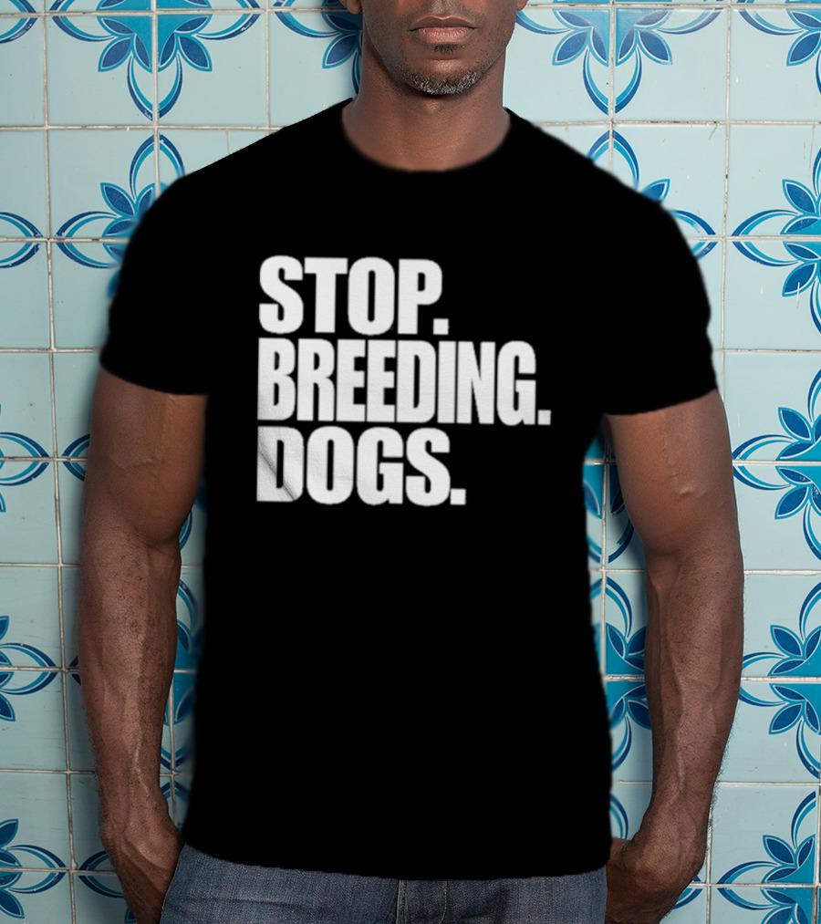 STOP BREEDING DOGS STOP BREEDING DOGS STOP BREEDING DOGS T-Shirt