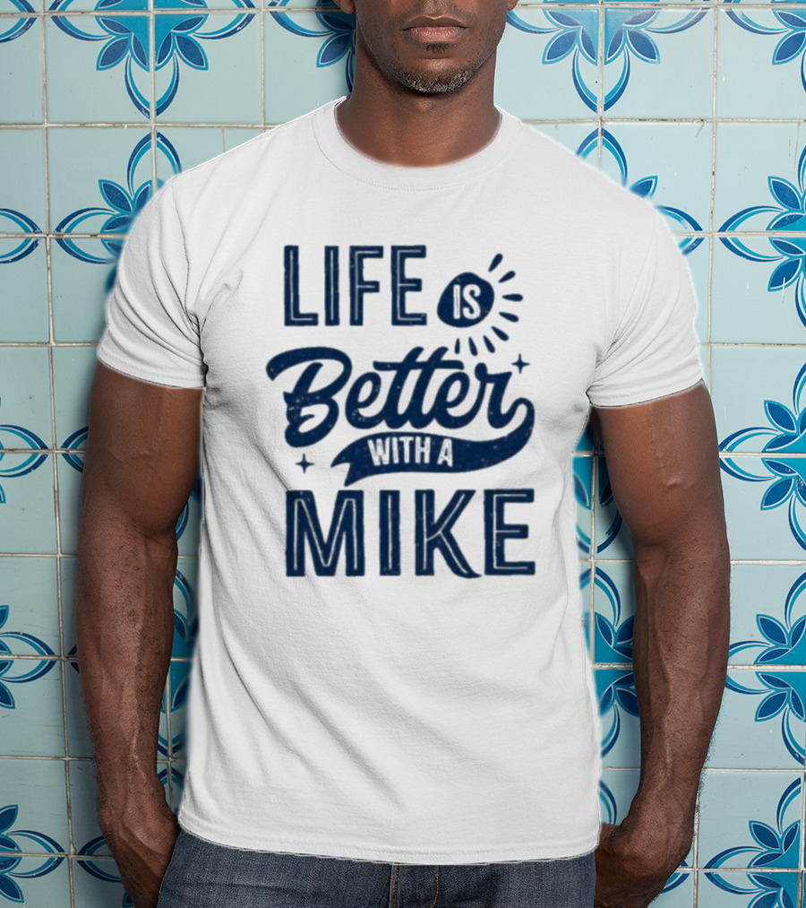 Life Is Better With A Mike T-Shirt