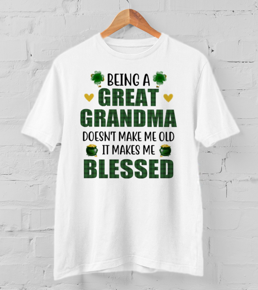 Being A Great Grandma Doesn’t Make Me Old It Makes Me Blessed St Patrick’s Day Shamrocks And Hearts T-Shirt