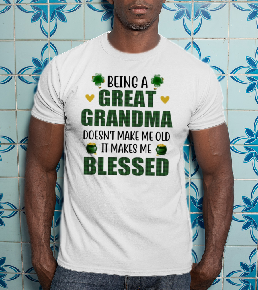 Being A Great Grandma Doesn’t Make Me Old It Makes Me Blessed St Patrick’s Day Shamrocks And Hearts T-Shirt