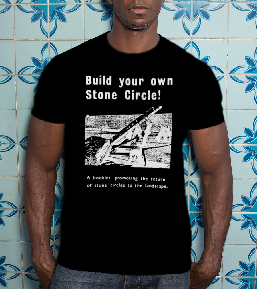 Build Your Own Stone Circle A Booklet Promoting The Return Of Stone Circles To The Landscape T-Shirt