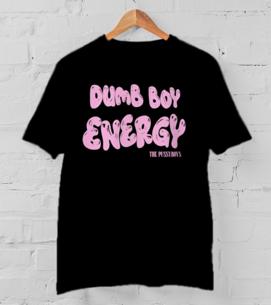 Dumb Boy Energy The Pussyboy's T-Shirt