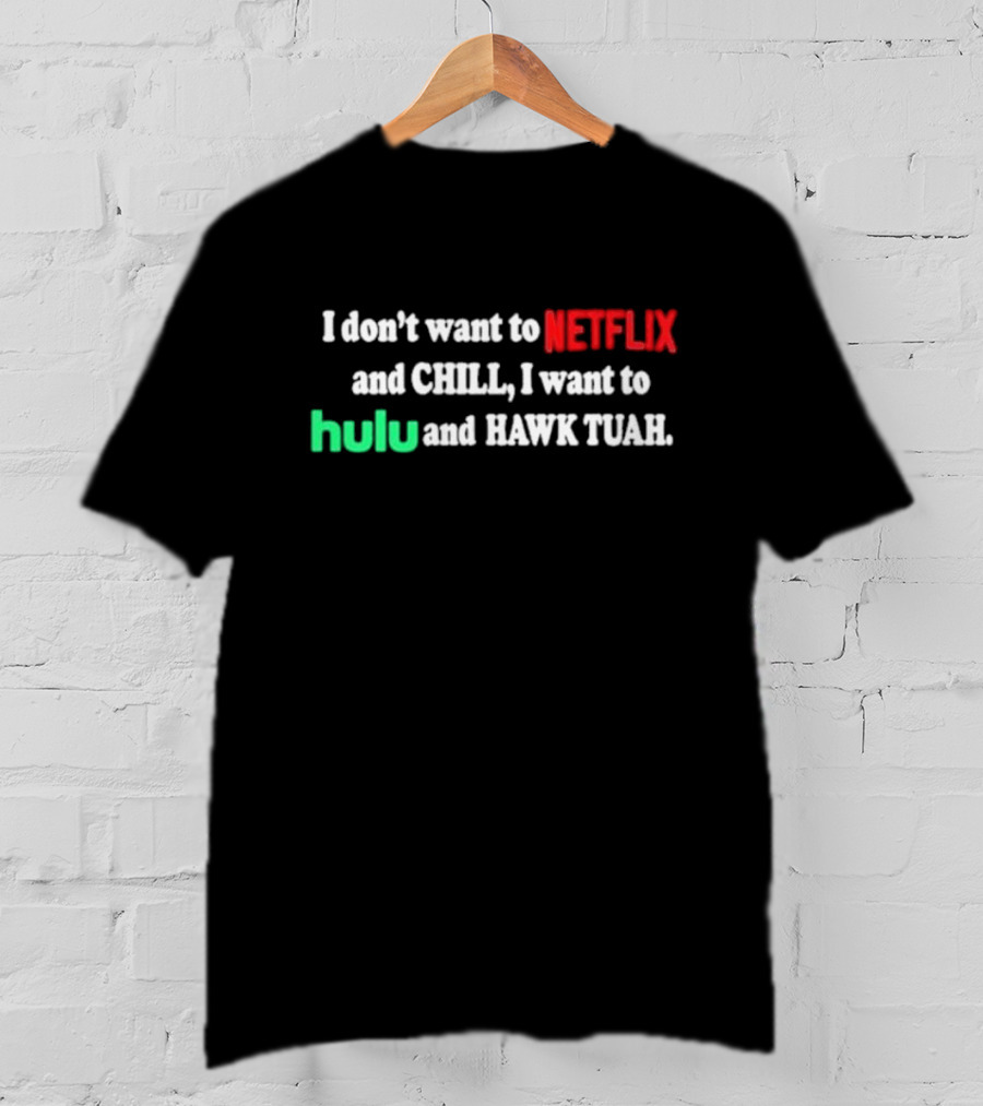 I Don't Want To Netflix And Chill I Want To Hulu And Hawk Tuah T-Shirt