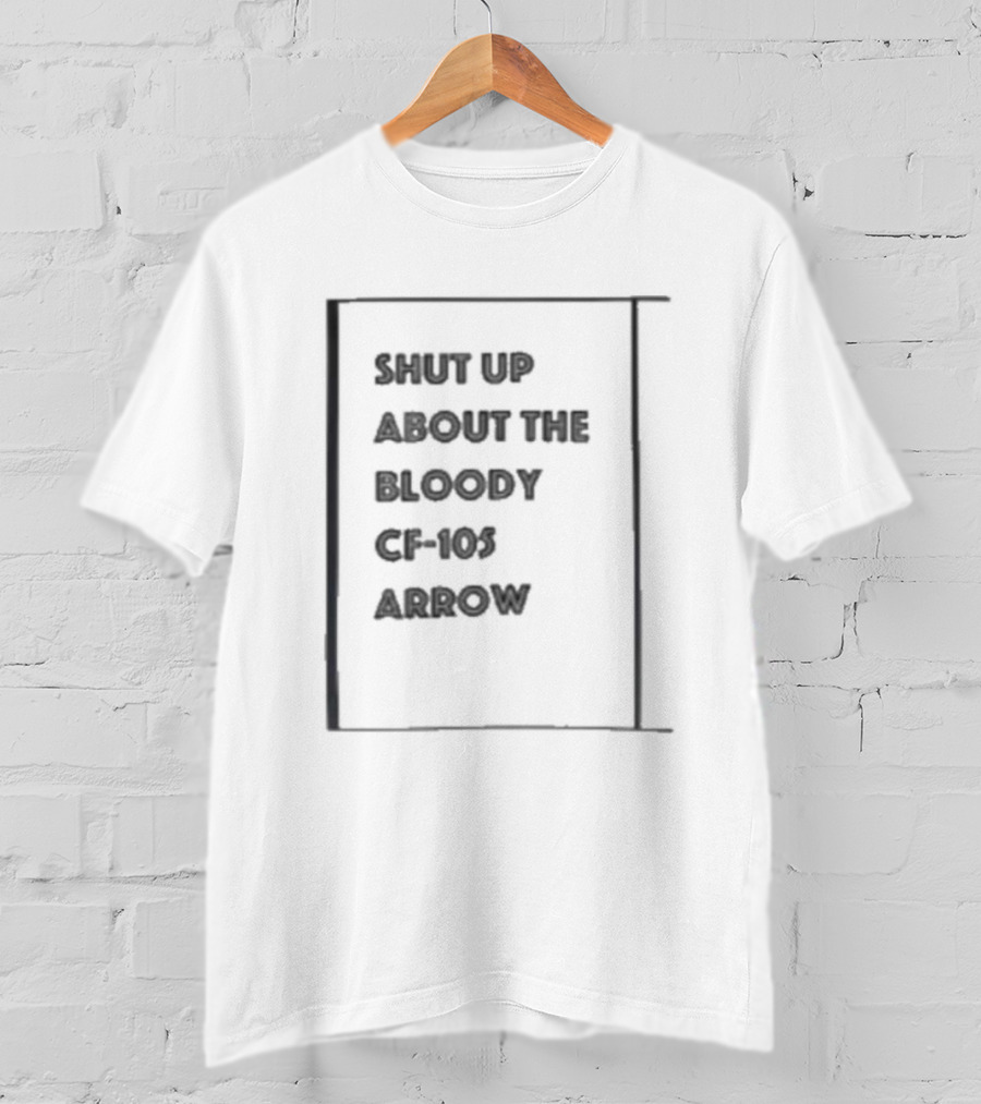 SHUT UP ABOUT THE BLOODY CF-105 ARROW T-Shirt