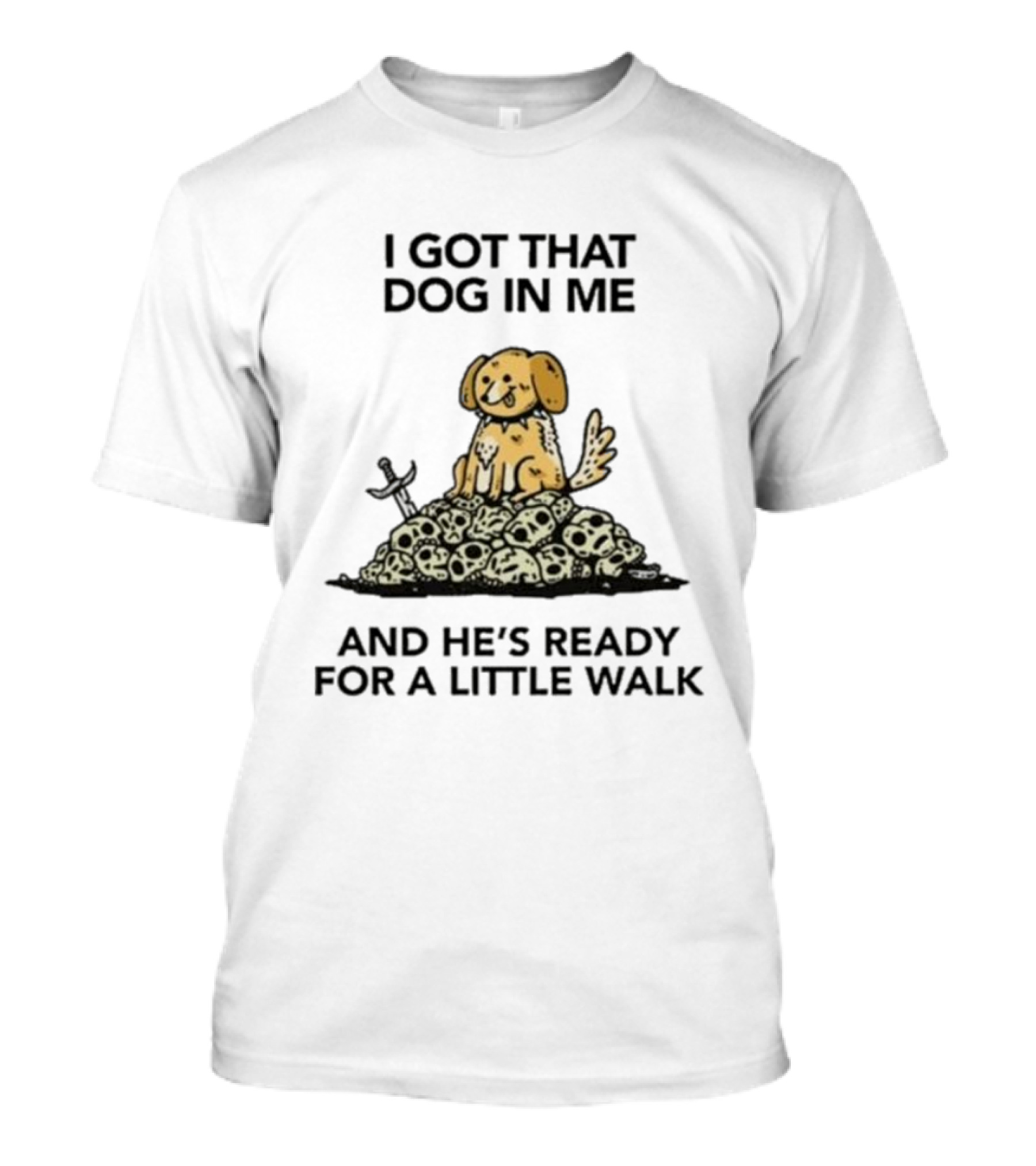 I Gotta Get That Dog In Me And He’s Ready For A Little Walk On A Pile Of Skulls T-Shirt