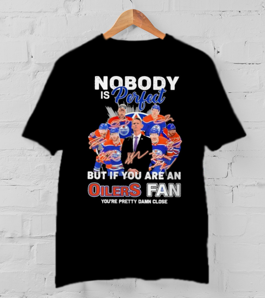 Nobody Is Perfect But If You Are An Oilers Fan You're Pretty Damn Close Edmonton Hockey Players Signatures T-Shirt