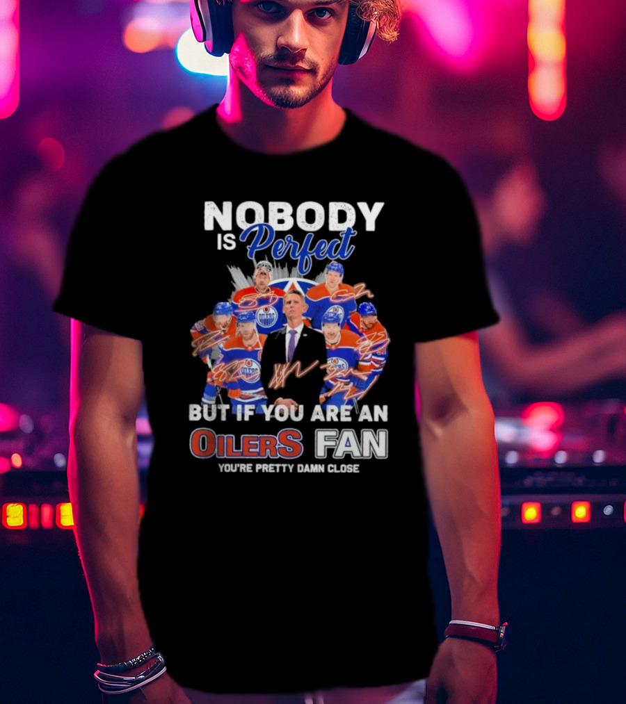 Nobody Is Perfect But If You Are An Oilers Fan You're Pretty Damn Close Edmonton Hockey Players Signatures T-Shirt