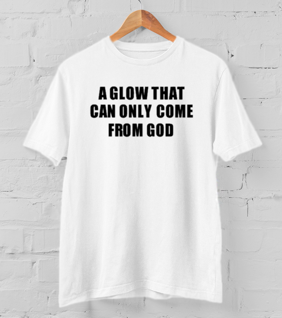 A Glow That Can Only Come From God Christian Inspired Phrase T-Shirt