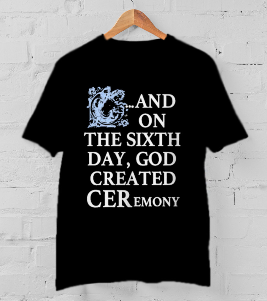 And On The Sixth Day God Created Ceremony T-Shirt