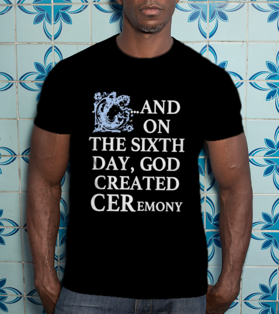 And On The Sixth Day God Created Ceremony T-Shirt