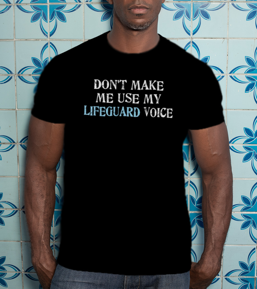DON'T MAKE ME USE MY LIFEGUARD VOICE T-Shirt
