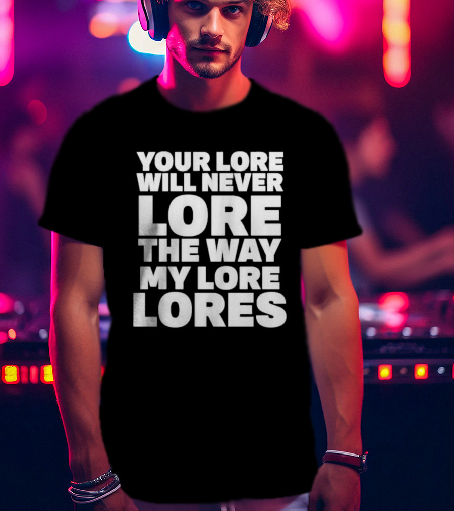 Your Lore Will Never Lore The Way My Lore Lores T-Shirt