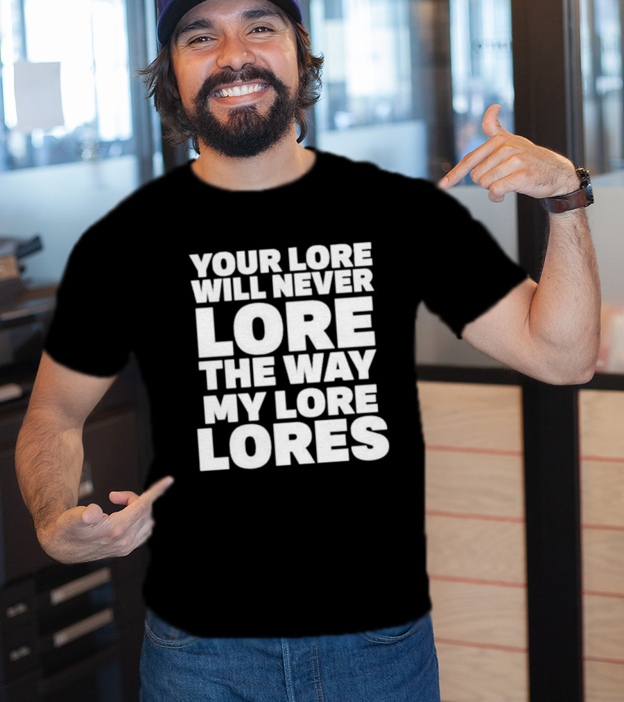 Your Lore Will Never Lore The Way My Lore Lores T-Shirt