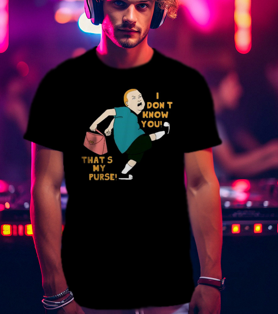 I Don’t Know You That’s My Purse King Of The Hill Bobby Hill Kick T-Shirt