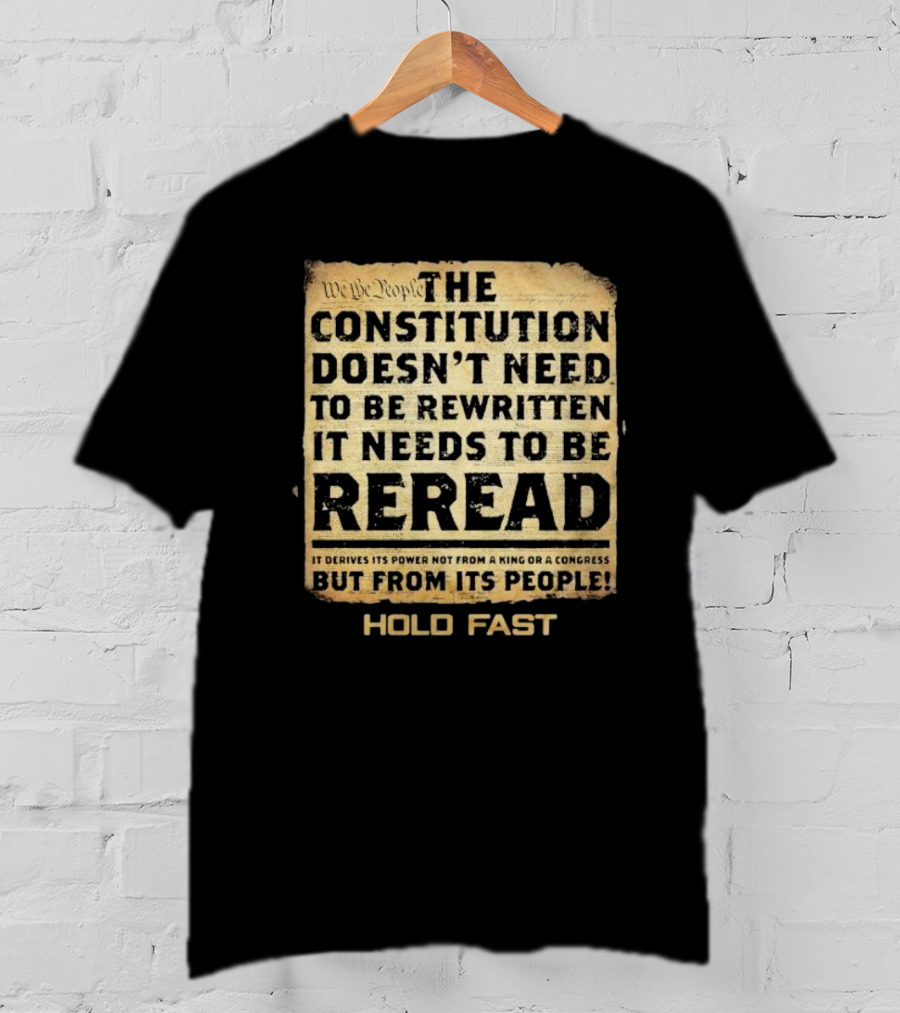 We The People The Constitution Doesn’t Need To Be Rewritten It Needs To Be Reread Hold Fast T-Shirt