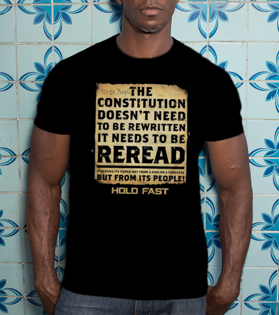 We The People The Constitution Doesn’t Need To Be Rewritten It Needs To Be Reread Hold Fast T-Shirt