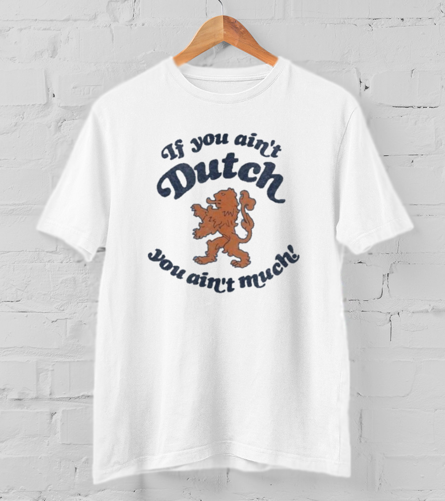 If You Ain’t Dutch You Ain’t Much Dutch Lion T-Shirt