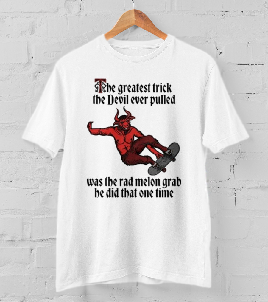 The Greatest Trick The Devil Ever Pulled Was The Rad Melon Grab He Did That One Time T-Shirt