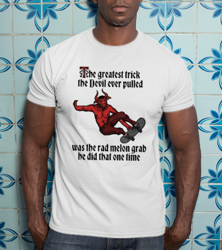 The Greatest Trick The Devil Ever Pulled Was The Rad Melon Grab He Did That One Time T-Shirt