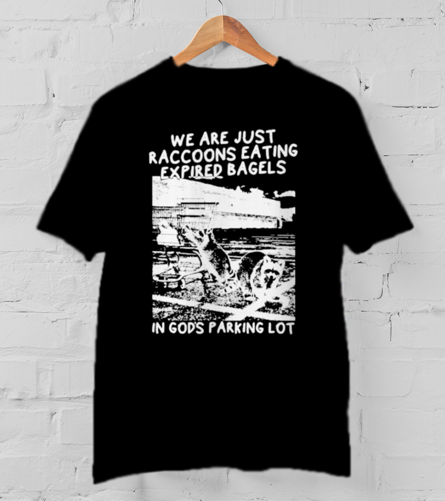 We Are Just Raccoons Eating Expired Bagels In God's Parking Lot Black And White Urban Wildlife Humor T-Shirt