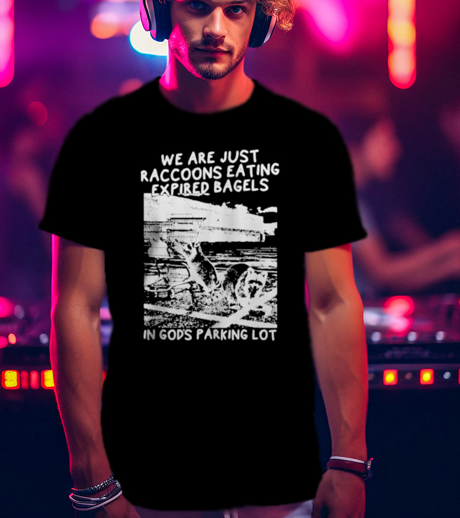 We Are Just Raccoons Eating Expired Bagels In God's Parking Lot Black And White Urban Wildlife Humor T-Shirt