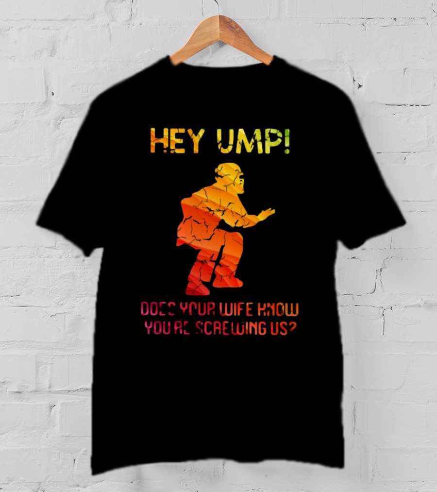 Hey Ump Does Your Wife Know You’re Screwing Us Umpire T-Shirt