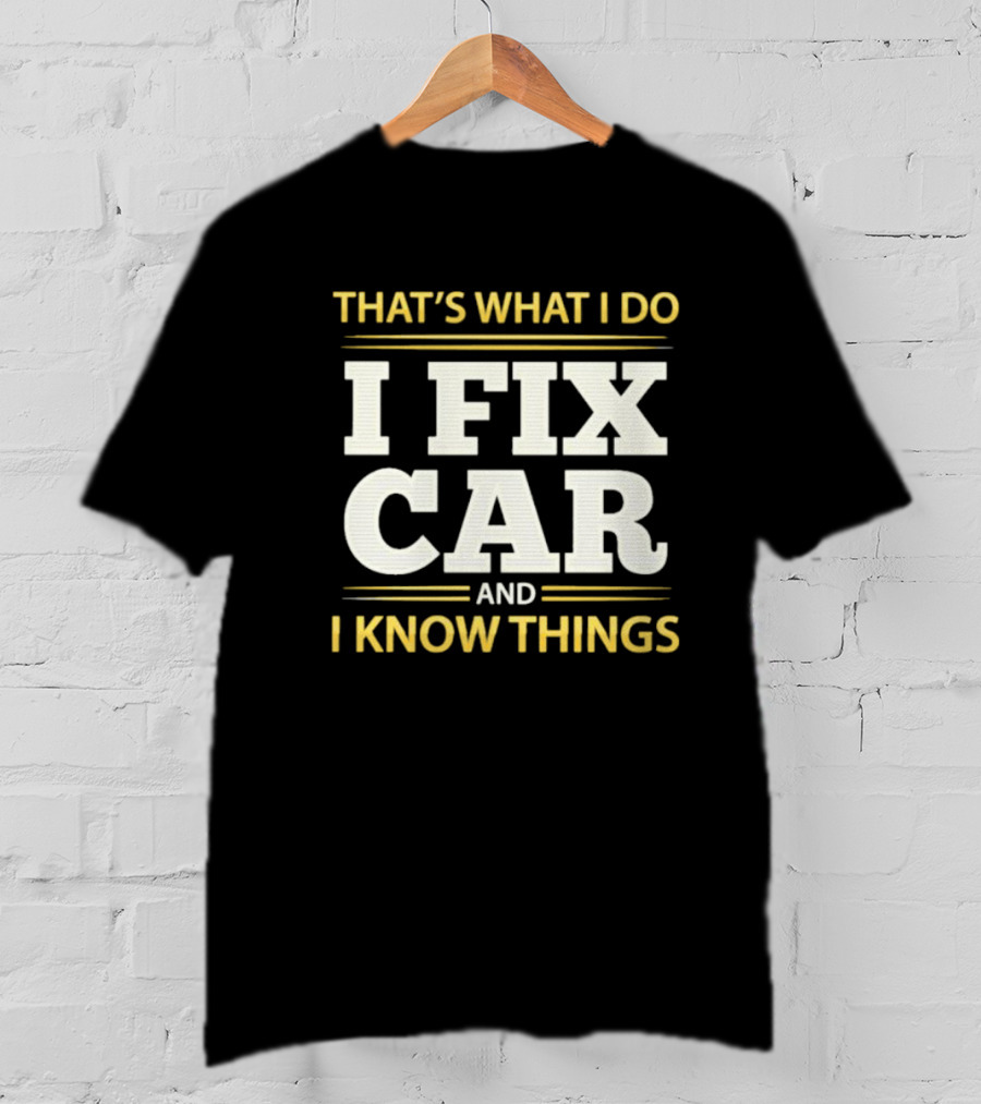 THAT'S WHAT I DO I FIX CAR AND I KNOW THINGS AUTO MECHANIC REPAIR T-Shirt