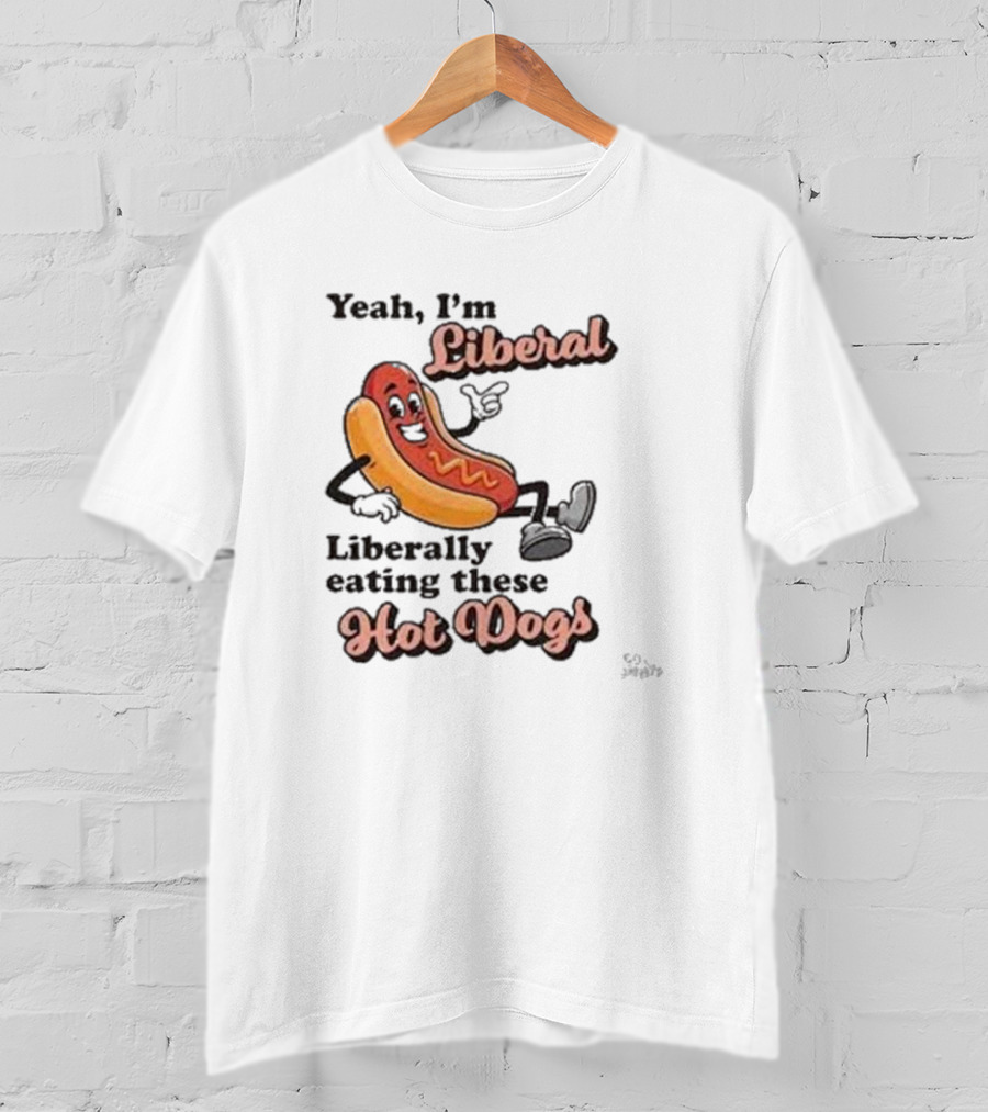 Yeah I'm Liberal Liberally Eating These Hot Dogs T-Shirt